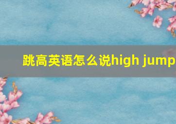 跳高英语怎么说high jump